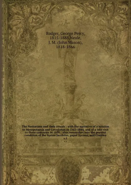 Обложка книги The Nestorians and their rituals : with the narrative of a mission to Mesopotamia and Coordistan in 1842-1844, and of a late visit to those countries in 1850 ; also, researches into the present condition of the Syrian Jacobites, papal Syrians, and..., George Percy Badger