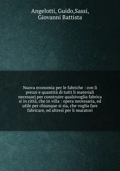 Обложка книги Nuova economia per le fabriche : con li prezzi e quantita di tutti li materiali necessarj per construire qualsivoglia fabrica si in citta, che in villa : opera necessaria, ed utile per chiunque si sia, che voglia fare fabricare, ed altresi per li ..., Guido Angelotti