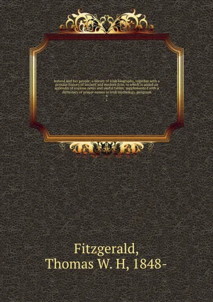 Обложка книги Ireland and her people; a library of Irish biography, together with a popular history of ancient and modern Erin, to which is added an appendix of copious notes and useful tables; supplemented with a dictionary of proper names in Irish mythology, ..., Thomas W. H. Fitzgerald