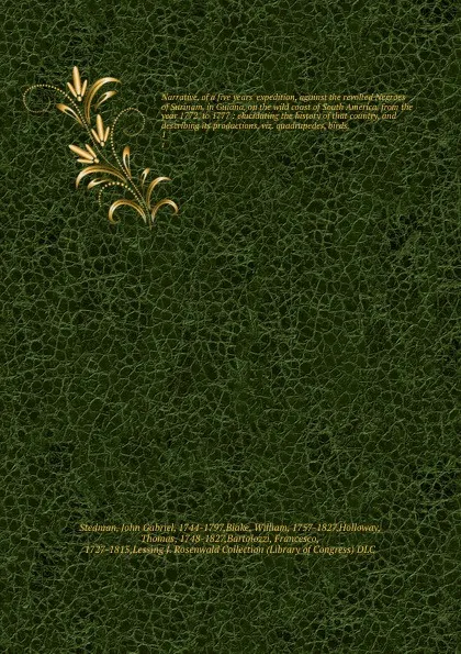 Обложка книги Narrative, of a five years' expedition, against the revolted Negroes of Surinam, in Guiana, on the wild coast of South America, from the year 1772, to 1777 : elucidating the history of that country, and describing its productions, viz. quadrupedes..., John Gabriel Stedman