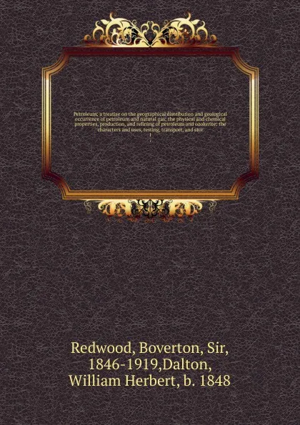 Обложка книги Petroleum; a treatise on the geographical distribution and geological occurrence of petroleum and natural gas; the physical and chemical properties, production, and refining of petroleum and ozokerite; the characters and uses, testing, transport, ..., Boverton Redwood