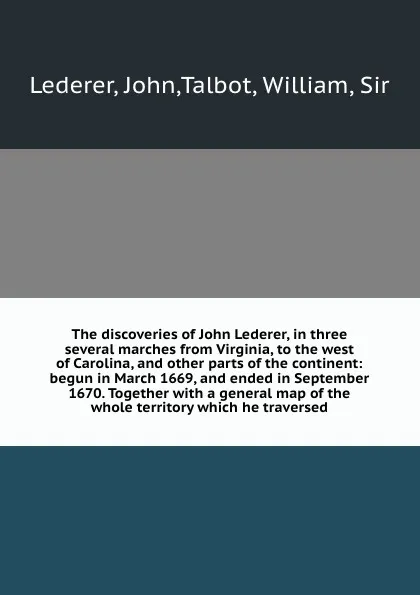 Обложка книги The discoveries of John Lederer, in three several marches from Virginia, to the west of Carolina, and other parts of the continent: begun in March 1669, and ended in September 1670. Together with a general map of the whole territory which he trave..., John Lederer