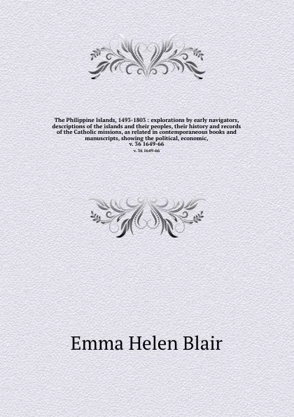 Обложка книги The Philippine Islands, 1493-1803 : explorations by early navigators, descriptions of the islands and their peoples, their history and records of the Catholic missions, as related in contemporaneous books and manuscripts, showing the political, ec..., Blair Emma Helen