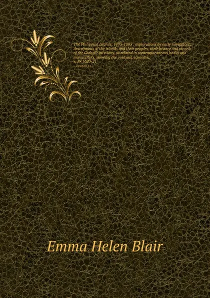 Обложка книги The Philippine Islands, 1493-1803 : explorations by early navigators, descriptions of the islands and their peoples, their history and records of the Catholic missions, as related in contemporaneous books and manuscripts, showing the political, ec..., Blair Emma Helen