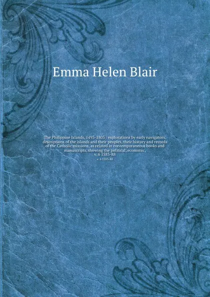 Обложка книги The Philippine Islands, 1493-1803 : explorations by early navigators, descriptions of the islands and their peoples, their history and records of the Catholic missions, as related in contemporaneous books and manuscripts, showing the political, ec..., Blair Emma Helen