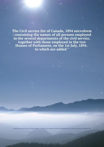 Обложка книги The Civil service list of Canada, 1894 microform : containing the names of all persons employed in the several departments of the civil service, together with those employed in the two Houses of Parliament, on the 1st July, 1894 . to which are add..., Canada. Dept. of the Secretary of State