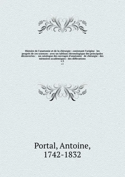 Обложка книги Histoire de l'anatomie et de la chirurgie : contenant l'origine & les progres de ces sciences : avec un tableau chronologique des principales decouvertes : & un catalogue des ouvrages d'anatomie & de chirurgie : des memoires academiques : des diff..., Antoine Portal