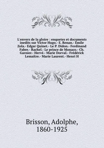 Обложка книги L'envers de la gloire : enquetes et documents inedits sur Victor Hugo.- E. Renan.- Emile Zola.- Edgar Quinet.- Le P. Didon.- Ferdinand Fabre.- Rachel.- Le prince de Monaco.- Ch. Garnier.- Herve.- Marie Dorval.- Frederick Lemaitre.- Marie Laurent.-..., Adolphe Brisson