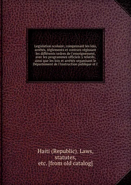 Обложка книги Legislation scolaire; comprenant les lois, arretes, reglements et contrats regissant les differents ordres de l'enseignement, avec les programmes officiels y relatifs, ainsi que les lois et arretes organisant le Departement de l'Instruction publiq..., Republic. Laws