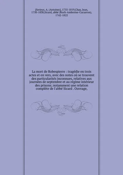 Обложка книги La mort de Robespierre : tragedie en trois actes et en vers, avec des notes ou se trouvent des particularites inconnues, relatives aux journees de septembre et au regime interieur des prisons; notamment une relation complete de l'abbe Sicard . Ouv..., Antoine Serieys