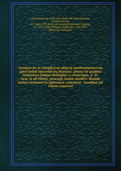 Обложка книги Aromatvm, et simplicivm aliqvot medicamentorvm apvd Indos nascentivm historia: primum quidem lusitanica linqua dialogikos conscripta, a D. Gracia ab Horto, proregis Indiae medico: deinde latino sermone in epitomen contracta & iconibus ad viuum exp..., Garcia de Orta