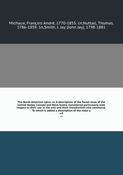 Обложка книги The North American sylva; or, A description of the forest trees of the United States, Canada and Nova Scotia. Considered particularly with respect to their use in the arts and their introduction into commerce. To which is added a description of th..., François André Michaux