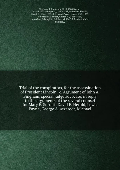 Обложка книги Trial of the conspirators, for the assassination of President Lincoln, &c. Argument of John A. Bingham, special judge advocate, in reply to the arguments of the several counsel for Mary E. Surratt, David E. Herold, Lewis Payne, George A. Atzerodt,..., John Armor Bingham