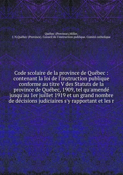 Обложка книги Code scolaire de la province de Quebec : contenant la loi de l'instruction publique conforme au titre V des Statuts de la province de Quebec, 1909, tel qu'amende jusqu'au 1er juillet 1919 et un grand nombre de decisions judiciaires s'y rapportant ..., Province