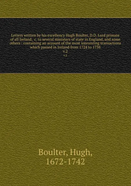 Обложка книги Letters written by his excellency Hugh Boulter, D.D. Lord primate of all Ireland, &c. to several ministers of state in England, and some others : containing an account of the most interesting transactions which passed in Ireland from 1724 to 1738...., Hugh Boulter