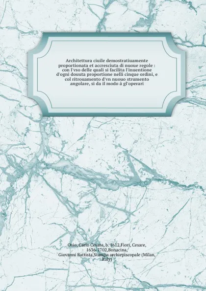 Обложка книги Architettura ciuile demostratiuamente proportionata et accresciuta di nuoue regole : con l'vso delle quali si facilita l'inuentione d'ogni douuta proportione nelli cinque ordini, e col ritrouamento d'vn nuouo strumento angolare, si da il modo a gl..., Carlo Cesare Osio