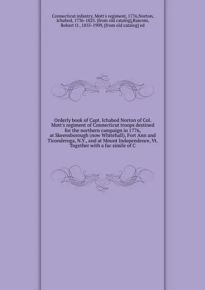 Обложка книги Orderly book of Capt. Ichabod Norton of Col. Mott's regiment of Connecticut troops destined for the northern campaign in 1776, at Skeensborough (now Whitehall), Fort Ann and Ticonderoga, N.Y., and at Mount Independence, Vt. Together with a fac sim..., 