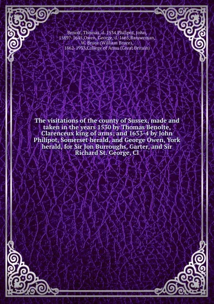 Обложка книги The visitations of the county of Sussex, made and taken in the years 1530 by Thomas Benolte, Clarenceux king of arms; and 1633-4 by John Philipot, Somerset herald, and George Owen, York herald, for Sir Jon Burroughs, Garter, and Sir Richard St. Ge..., Thomas Benolt
