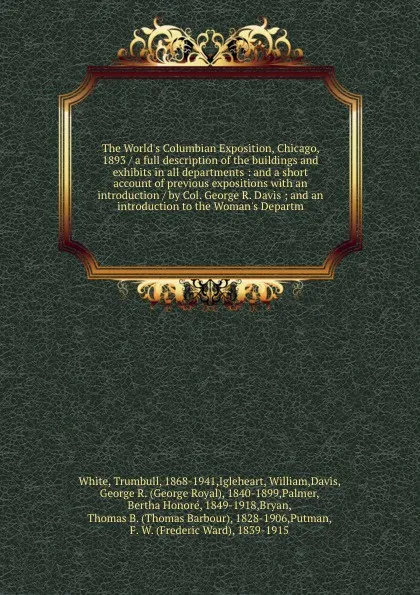 Обложка книги The World's Columbian Exposition, Chicago, 1893 / a full description of the buildings and exhibits in all departments : and a short account of previous expositions with an introduction / by Col. George R. Davis ; and an introduction to the Woman's..., Trumbull White