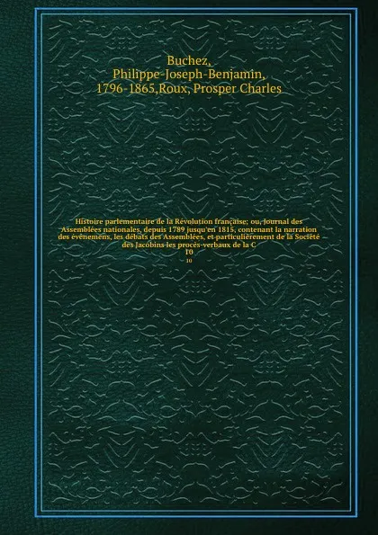Обложка книги Histoire parlementaire de la Revolution francaise; ou, Journal des Assemblees nationales, depuis 1789 jusqu'en 1815, contenant la narration des evenemens, les debats des Assemblees, et particulierement de la Societe des Jacobins les proces-verbaux..., Philippe-Joseph-Benjamin Buchez