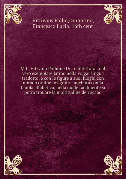 Обложка книги M.L. Vitrvuio Pollione Di architettura : dal vero esemplare latino nella volgar lingua tradotto, e con le figure a suoi luoghi con mirado ordine insignito : anchora con la tauola alfabetica, nella quale facilmente si potra trouare la moltitudine d..., Vitruvius Pollio