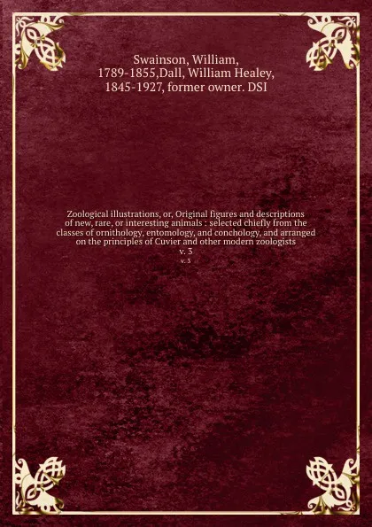 Обложка книги Zoological illustrations, or, Original figures and descriptions of new, rare, or interesting animals : selected chiefly from the classes of ornithology, entomology, and conchology, and arranged on the principles of Cuvier and other modern zoologis..., William Swainson