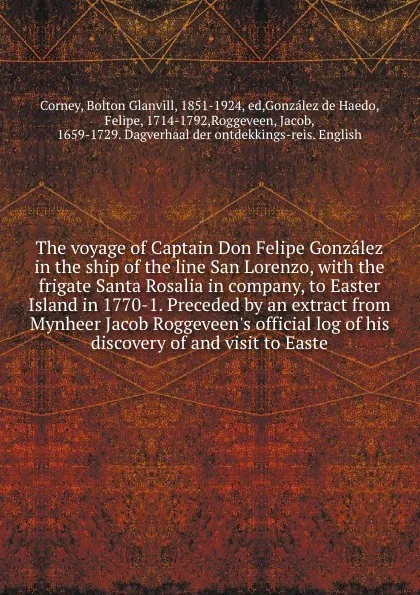 Обложка книги The voyage of Captain Don Felipe Gonzalez in the ship of the line San Lorenzo, with the frigate Santa Rosalia in company, to Easter Island in 1770-1. Preceded by an extract from Mynheer Jacob Roggeveen's official log of his discovery of and visit ..., Bolton Glanvill Corney