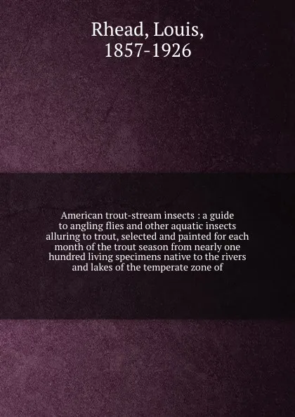 Обложка книги American trout-stream insects : a guide to angling flies and other aquatic insects alluring to trout, selected and painted for each month of the trout season from nearly one hundred living specimens native to the rivers and lakes of the temperate ..., Louis Rhead