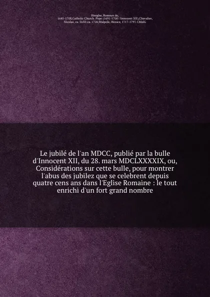 Обложка книги Le jubile de l'an MDCC, publie par la bulle d'Innocent XII, du 28. mars MDCLXXXXIX, ou, Considerations sur cette bulle, pour montrer l'abus des jubilez que se celebrent depuis quatre cens ans dans l'Eglise Romaine : le tout enrichi d'un fort grand..., Romeyn de Hooghe