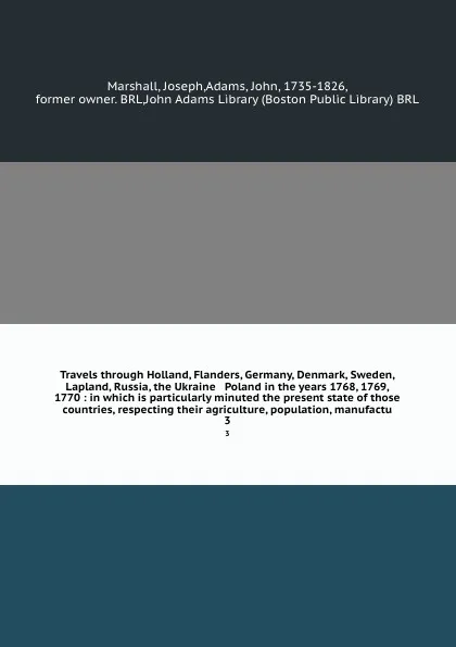 Обложка книги Travels through Holland, Flanders, Germany, Denmark, Sweden, Lapland, Russia, the Ukraine & Poland in the years 1768, 1769, & 1770 : in which is particularly minuted the present state of those countries, respecting their agriculture, population, m..., Joseph Marshall