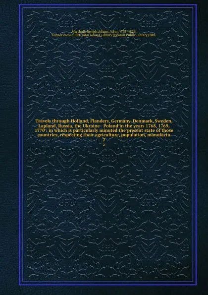 Обложка книги Travels through Holland, Flanders, Germany, Denmark, Sweden, Lapland, Russia, the Ukraine & Poland in the years 1768, 1769, & 1770 : in which is particularly minuted the present state of those countries, respecting their agriculture, population, m..., Joseph Marshall