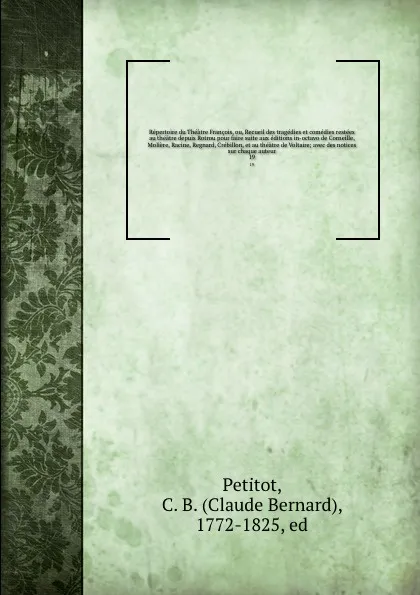 Обложка книги Repertoire du Theatre Francois, ou, Recueil des tragedies et comedies restees au theatre depuis Rotrou pour faire suite aux editions in-octavo de Corneille, Moliere, Racine, Regnard, Crebillon, et au theatre de Voltaire; avec des notices sur chaqu..., Claude Bernard Petitot