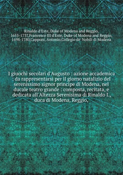 Обложка книги I giuochi secolari d'Augusto : azione accademica : da rappresentarsi per il giorno natalizio del serenissimo signor principe di Modena, nel ducale teatro grande : composta, recitata, e dedicata all'Altezza Serenisima di Rinaldo I., duca di Modena,..., Rinaldo d'Este