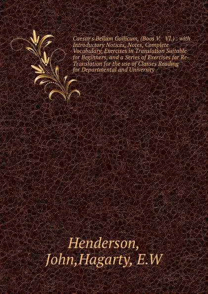 Обложка книги Caesar's Bellum Gallicum, (Boos V. & VI.) : with Introductory Notices, Notes, Complete Vocabulary, Exercises in Translation Suitable for Beginners, and a Series of Exercises for Re-Translation for the use of Classes Reading for Departmental and Un..., John Henderson