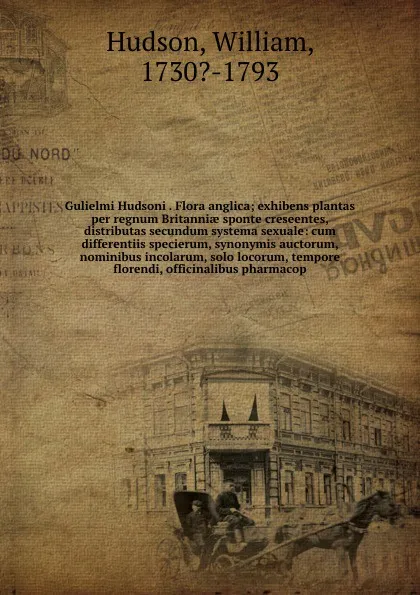 Обложка книги Gulielmi Hudsoni . Flora anglica; exhibens plantas per regnum Britanniae sponte creseentes, distributas secundum systema sexuale: cum differentiis specierum, synonymis auctorum, nominibus incolarum, solo locorum, tempore florendi, officinalibus ph..., William Hudson