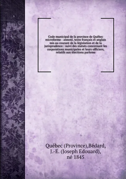 Обложка книги Code municipal de la province de Quebec microforme : annote, texte francais et anglais mis au courant de la legislation et de la jurisprudence : suivi des statuts concernant les corporations municipales et leurs officiers, relatifs aux elections p..., Province