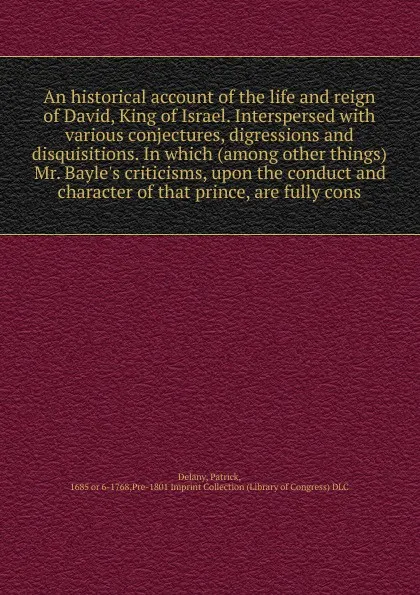 Обложка книги An historical account of the life and reign of David, King of Israel. Interspersed with various conjectures, digressions and disquisitions. In which (among other things) Mr. Bayle's criticisms, upon the conduct and character of that prince, are fu..., Patrick Delany