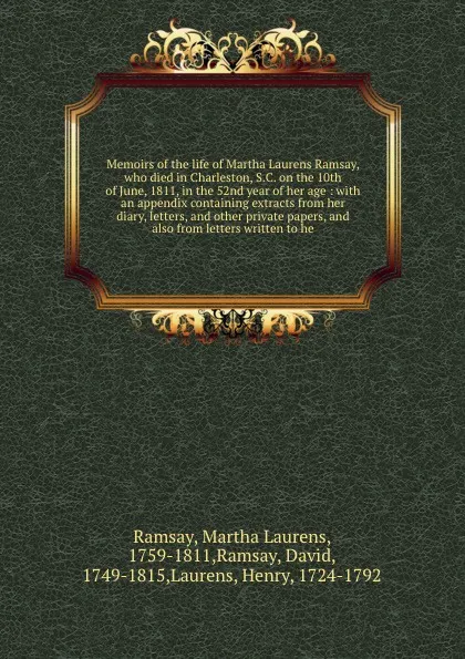 Обложка книги Memoirs of the life of Martha Laurens Ramsay, who died in Charleston, S.C. on the 10th of June, 1811, in the 52nd year of her age : with an appendix containing extracts from her diary, letters, and other private papers, and also from letters writt..., Martha Laurens Ramsay