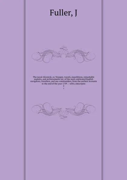 Обложка книги The naval chronicle, or, Voyages, travels, expeditions, remarkable exploits, and atchievements sic, of the most celebrated English navigators, travellers, and sea-commanders, from the earliest accounts to the end of the year 1759 . : with a descri..., J. Fuller