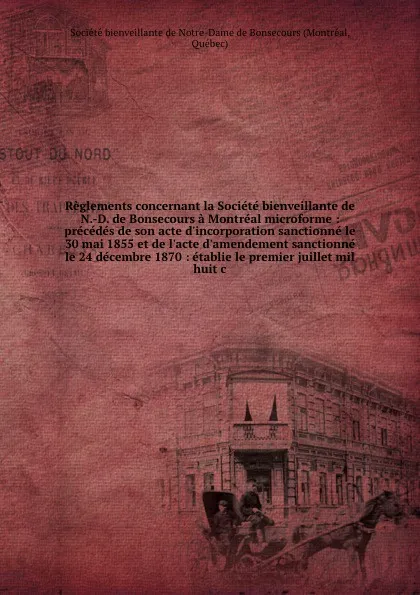 Обложка книги Reglements concernant la Societe bienveillante de N.-D. de Bonsecours a Montreal microforme : precedes de son acte d'incorporation sanctionne le 30 mai 1855 et de l'acte d'amendement sanctionne le 24 decembre 1870 : etablie le premier juillet mil ..., Montréal