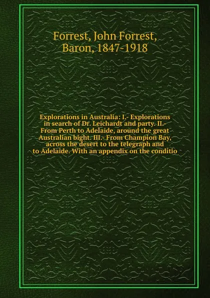 Обложка книги Explorations in Australia: I.- Explorations in search of Dr. Leichardt and party. II.- From Perth to Adelaide, around the great Australian bight. III.- From Champion Bay, across the desert to the telegraph and to Adelaide. With an appendix on the ..., John Forrest Forrest