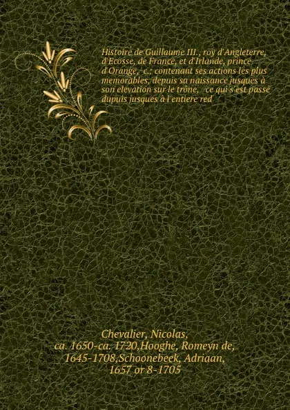 Обложка книги Histoire de Guillaume III., roy d'Angleterre, d'Ecosse, de France, et d'Irlande, prince d'Orange, &c.; contenant ses actions les plus memorables, depuis sa naissance jusques a son elevation sur le trone, & ce qui s'est passe dupuis jusques a l'ent..., Nicolas Chevalier