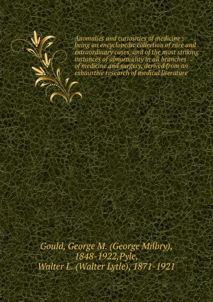 Обложка книги Anomalies and curiosities of medicine : being an encyclopedic collection of rare and extraordinary cases, and of the most striking instances of abnormality in all branches of medicine and surgery, derived from an exhaustive research of medical lit..., George Milbry Gould