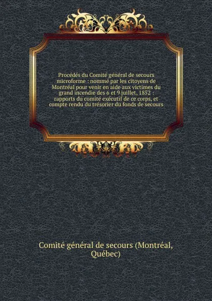 Обложка книги Procedes du Comite general de secours microforme : nomme par les citoyens de Montreal pour venir en aide aux victimes du grand incendie des 6 et 9 juillet, 1852 : rapports du comite executif de ce corps, et compte rendu du tresorier du fonds de se..., Montréal