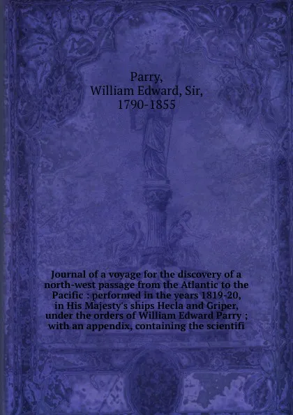 Обложка книги Journal of a voyage for the discovery of a north-west passage from the Atlantic to the Pacific : performed in the years 1819-20, in His Majesty's ships Hecla and Griper, under the orders of William Edward Parry ; with an appendix, containing the s..., William Edward Parry