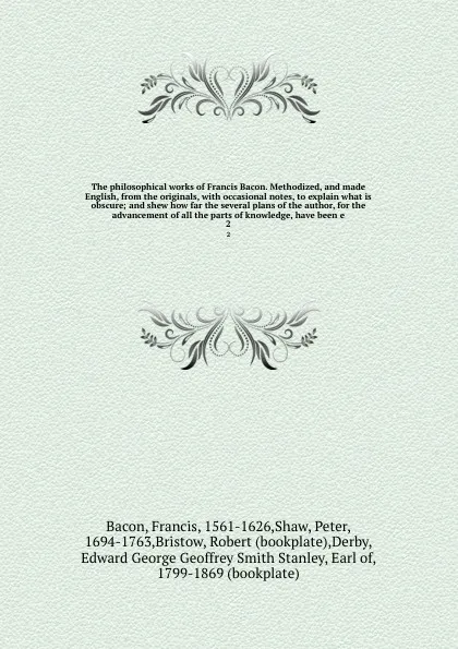Обложка книги The philosophical works of Francis Bacon. Methodized, and made English, from the originals, with occasional notes, to explain what is obscure; and shew how far the several plans of the author, for the advancement of all the parts of knowledge, hav..., Francis Bacon