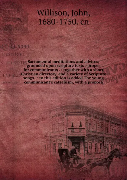 Обложка книги Sacramental meditations and advices, grounded upon scripture texts : proper for communicants . : together with a short Christian directory, and a variety of Scripture songs . : to this edition is added The young communicant's catechism, with a pro..., John Willison