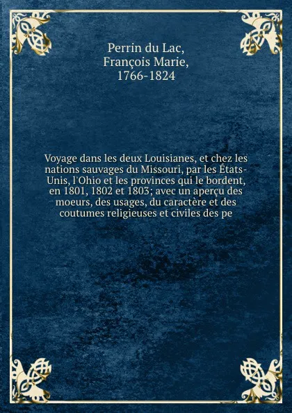 Обложка книги Voyage dans les deux Louisianes, et chez les nations sauvages du Missouri, par les Etats-Unis, l'Ohio et les provinces qui le bordent, en 1801, 1802 et 1803; avec un apercu des moeurs, des usages, du caractere et des coutumes religieuses et civile..., Perrin du Lac