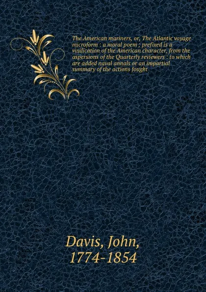 Обложка книги The American mariners, or, The Atlantic voyage microform : a moral poem ; prefixed is a vindication of the American character, from the aspersions of the Quarterly reviewers : to which are added naval annals or an impartial summary of the actions ..., John Davis