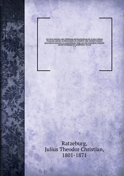 Обложка книги Die forst-insecten oder Abbildung und beschreibung der in den waldern Preussens und der nachbarstaaten als schadlich oder nutzlich bekannt gewordenen insecten; in systematischer folge und mit besonderer rucksicht auf die vertilgung der schadlichen..., Julius Theodor Christian Ratzeburg